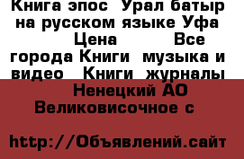 Книга эпос “Урал-батыр“ на русском языке Уфа, 1981 › Цена ­ 500 - Все города Книги, музыка и видео » Книги, журналы   . Ненецкий АО,Великовисочное с.